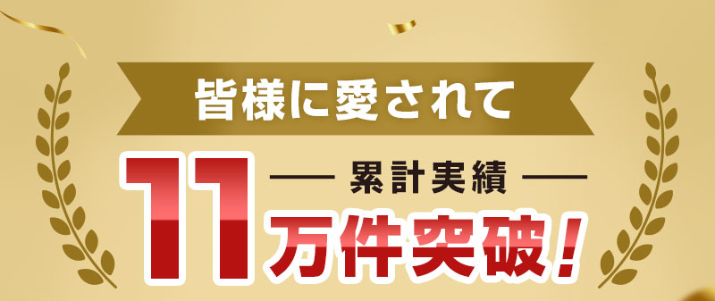皆様に愛されて、累計実績11万件突破!